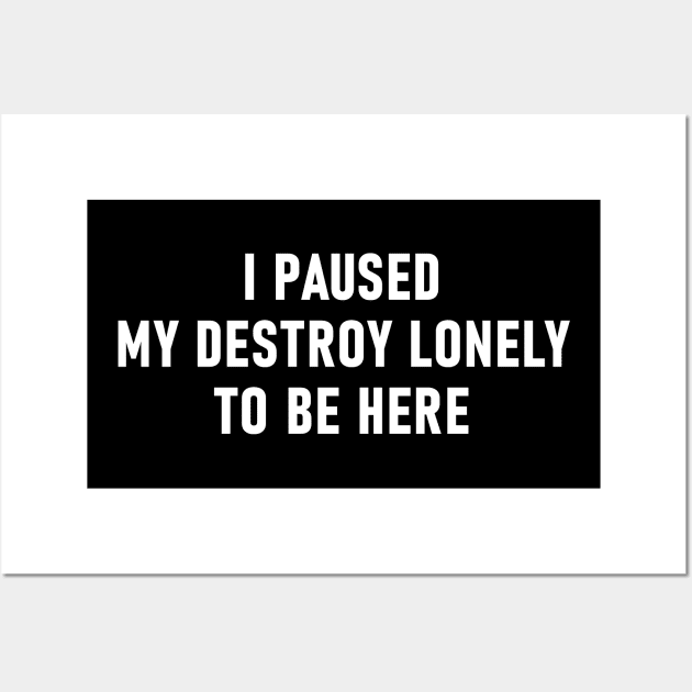 I Paused My Destroy Lonely To Be Here Wall Art by Lasso Print